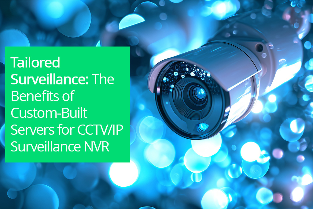 Tailored Surveillance: The Benefits of Custom-Built Servers for CCTV/IP Surveillance NVR